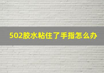 502胶水粘住了手指怎么办