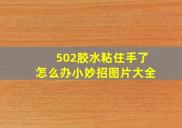 502胶水粘住手了怎么办小妙招图片大全