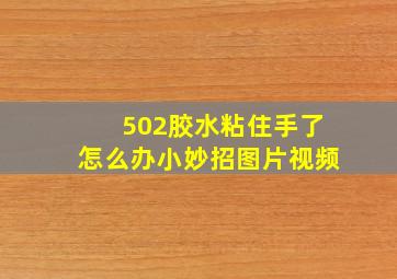 502胶水粘住手了怎么办小妙招图片视频