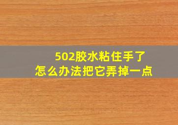 502胶水粘住手了怎么办法把它弄掉一点