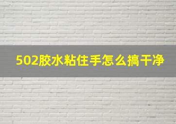 502胶水粘住手怎么搞干净