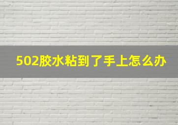 502胶水粘到了手上怎么办