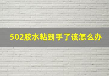 502胶水粘到手了该怎么办