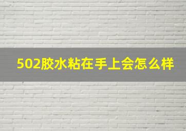 502胶水粘在手上会怎么样