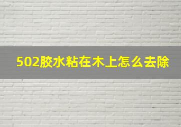 502胶水粘在木上怎么去除