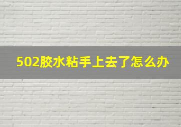 502胶水粘手上去了怎么办