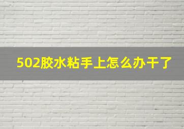 502胶水粘手上怎么办干了