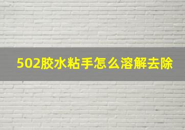 502胶水粘手怎么溶解去除