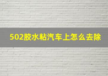 502胶水粘汽车上怎么去除