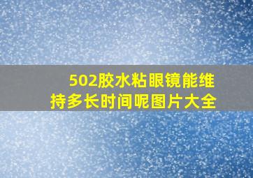 502胶水粘眼镜能维持多长时间呢图片大全