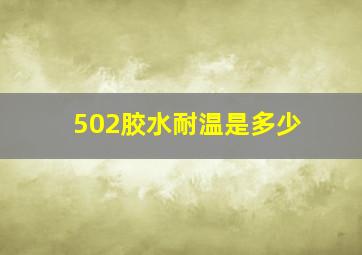 502胶水耐温是多少