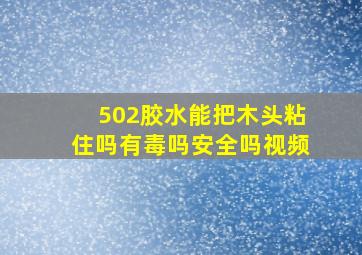 502胶水能把木头粘住吗有毒吗安全吗视频