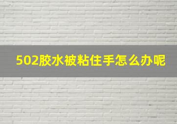 502胶水被粘住手怎么办呢