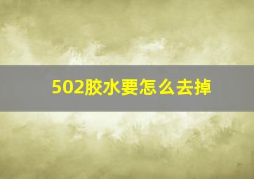 502胶水要怎么去掉