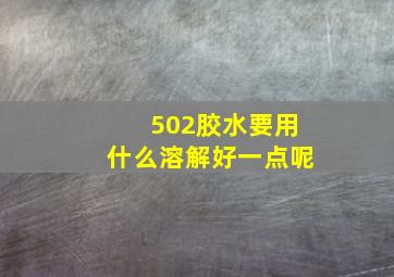 502胶水要用什么溶解好一点呢