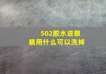 502胶水进眼睛用什么可以洗掉