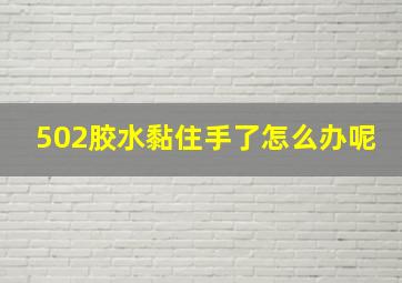 502胶水黏住手了怎么办呢