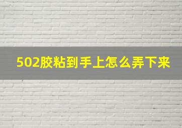 502胶粘到手上怎么弄下来