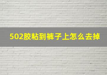 502胶粘到裤子上怎么去掉