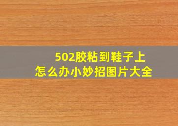 502胶粘到鞋子上怎么办小妙招图片大全