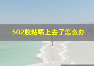 502胶粘嘴上去了怎么办