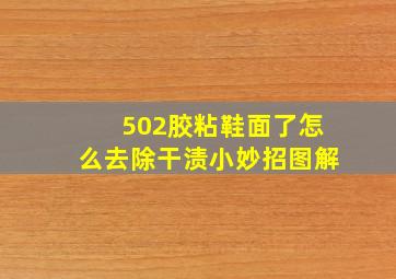 502胶粘鞋面了怎么去除干渍小妙招图解