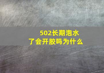 502长期泡水了会开胶吗为什么