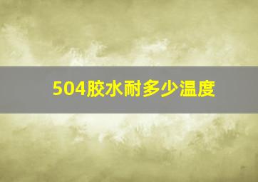 504胶水耐多少温度