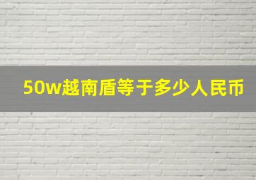 50w越南盾等于多少人民币