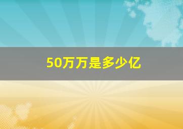 50万万是多少亿