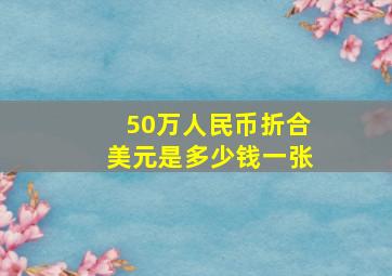 50万人民币折合美元是多少钱一张