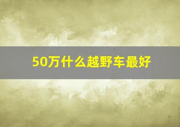 50万什么越野车最好