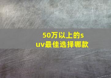 50万以上的suv最佳选择哪款