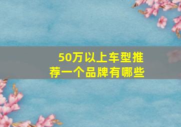 50万以上车型推荐一个品牌有哪些