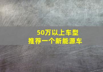 50万以上车型推荐一个新能源车