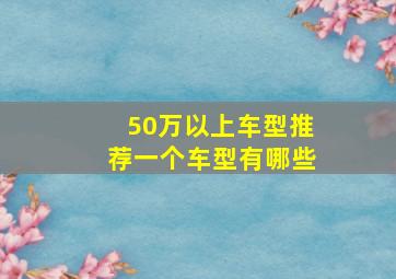 50万以上车型推荐一个车型有哪些