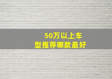 50万以上车型推荐哪款最好