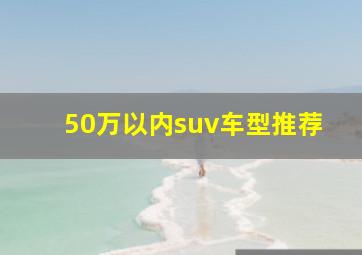 50万以内suv车型推荐