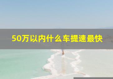 50万以内什么车提速最快