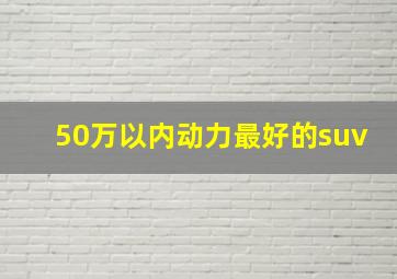 50万以内动力最好的suv