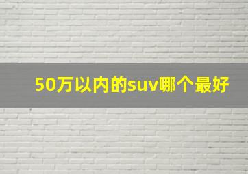 50万以内的suv哪个最好