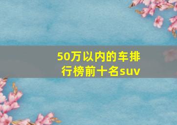 50万以内的车排行榜前十名suv