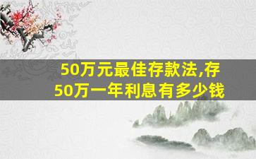 50万元最佳存款法,存50万一年利息有多少钱