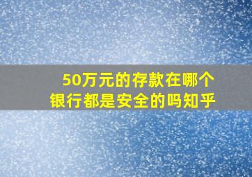 50万元的存款在哪个银行都是安全的吗知乎