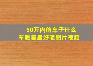 50万内的车子什么车质量最好呢图片视频