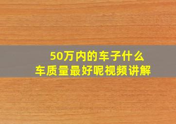 50万内的车子什么车质量最好呢视频讲解