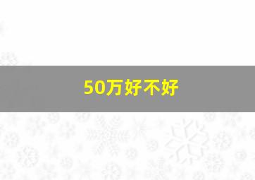 50万好不好