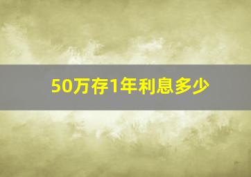 50万存1年利息多少