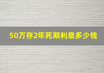 50万存2年死期利息多少钱