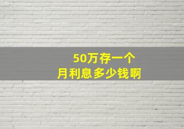 50万存一个月利息多少钱啊